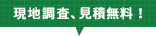 現地調査、見積無料！