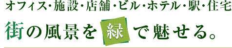 オフィス・施設・店舗・ビル・ホテル・駅・住宅街の風景を緑で魅せる。